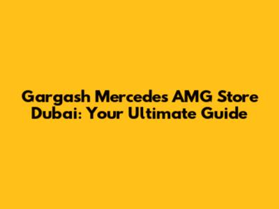 Gargash Mercedes AMG Store Dubai: Your Ultimate Guide
