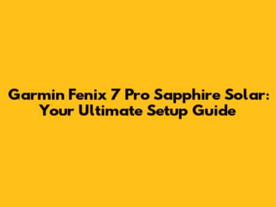 Garmin Fenix 7 Pro Sapphire Solar: Your Ultimate Setup Guide