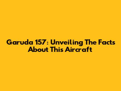 Garuda 157: Unveiling The Facts About This Aircraft