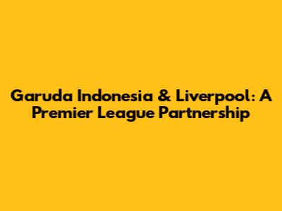 Garuda Indonesia & Liverpool: A Premier League Partnership