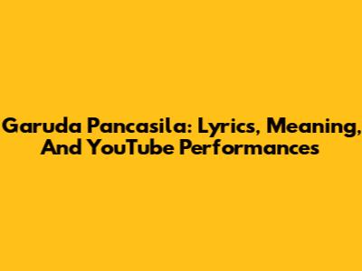 Garuda Pancasila: Lyrics, Meaning, And YouTube Performances