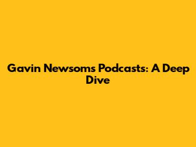 Gavin Newsom's Podcasts: A Deep Dive
