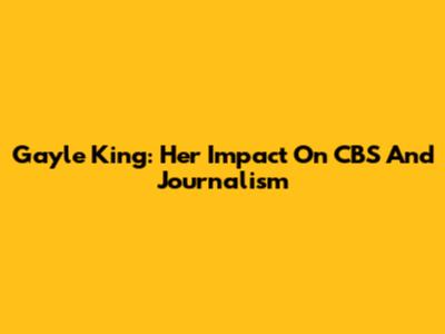 Gayle King: Her Impact On CBS And Journalism