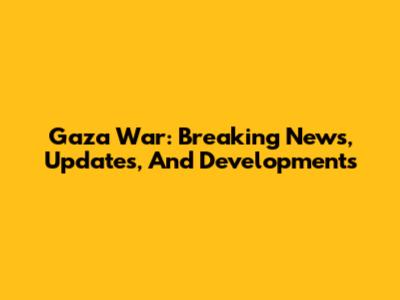 Gaza War: Breaking News, Updates, And Developments