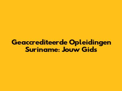 Geaccrediteerde Opleidingen Suriname: Jouw Gids