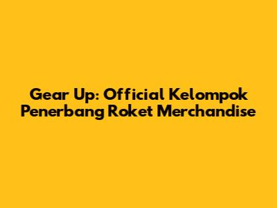 Gear Up: Official Kelompok Penerbang Roket Merchandise