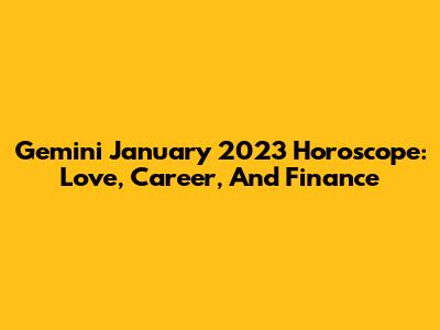 Gemini January 2023 Horoscope: Love, Career, And Finance