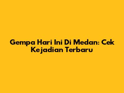 Gempa Hari Ini Di Medan: Cek Kejadian Terbaru