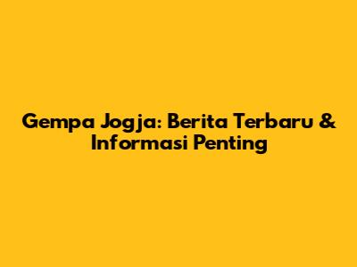 Gempa Jogja: Berita Terbaru & Informasi Penting