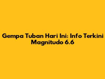 Gempa Tuban Hari Ini: Info Terkini Magnitudo 6.6