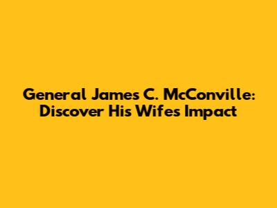 General James C. McConville: Discover His Wife's Impact