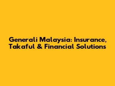 Generali Malaysia: Insurance, Takaful & Financial Solutions