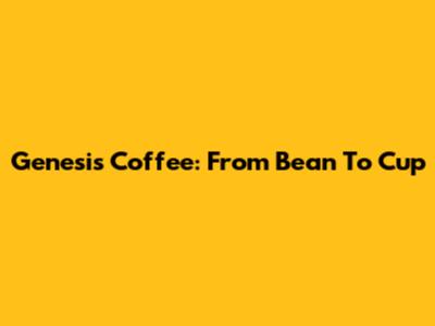 Genesis Coffee: From Bean To Cup