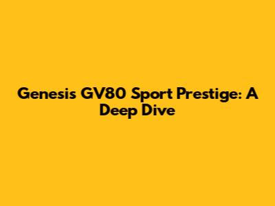 Genesis GV80 Sport Prestige: A Deep Dive