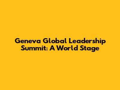 Geneva Global Leadership Summit: A World Stage