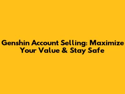 Genshin Account Selling: Maximize Your Value & Stay Safe