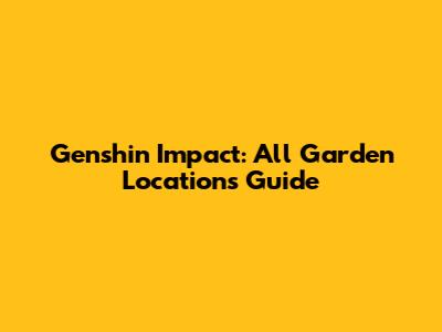 Genshin Impact: All Garden Locations Guide
