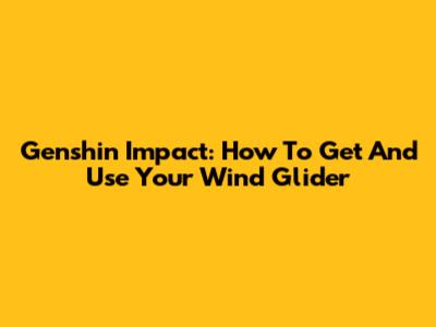 Genshin Impact: How To Get And Use Your Wind Glider