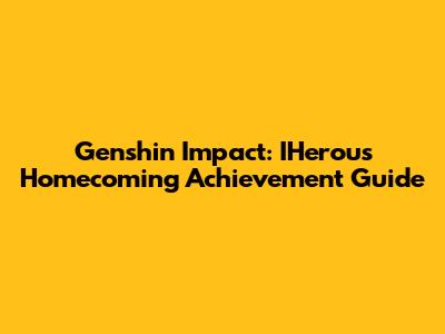 Genshin Impact: IHerou's Homecoming Achievement Guide