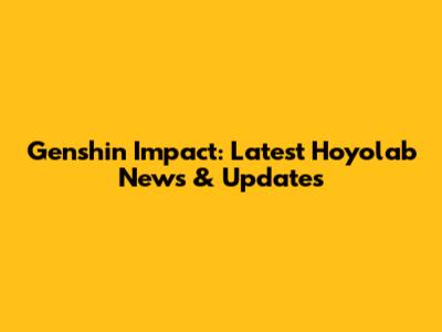 Genshin Impact: Latest Hoyolab News & Updates