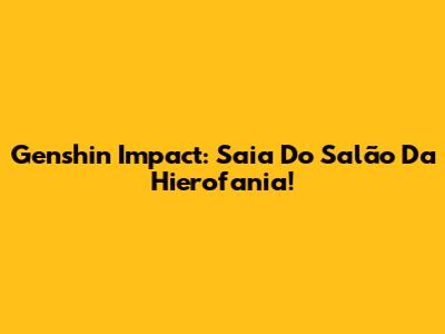 Genshin Impact: Saia Do Salão Da Hierofania!