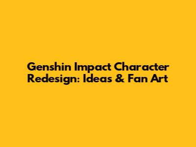 Genshin Impact Character Redesign: Ideas & Fan Art