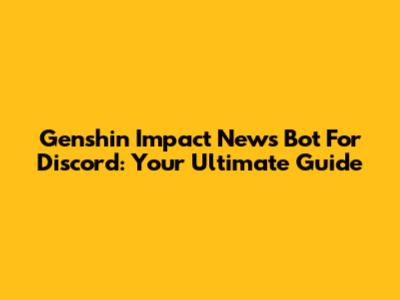 Genshin Impact News Bot For Discord: Your Ultimate Guide