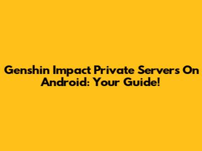 Genshin Impact Private Servers On Android: Your Guide!