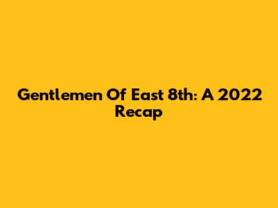 Gentlemen Of East 8th: A 2022 Recap