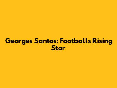Georges Santos: Football's Rising Star