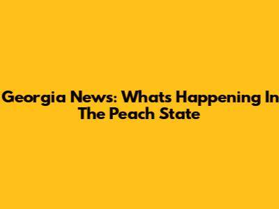Georgia News: What's Happening In The Peach State