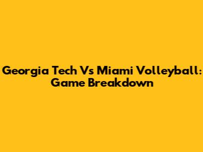 Georgia Tech Vs Miami Volleyball: Game Breakdown