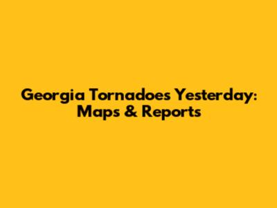 Georgia Tornadoes Yesterday: Maps & Reports