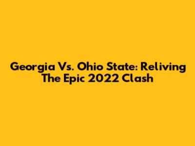 Georgia Vs. Ohio State: Reliving The Epic 2022 Clash