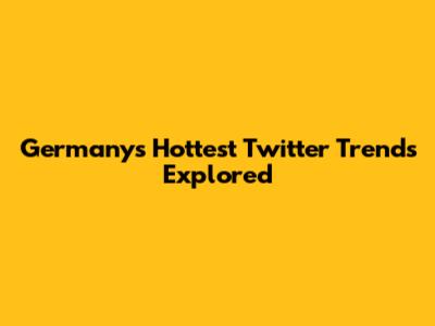 Germany's Hottest Twitter Trends Explored
