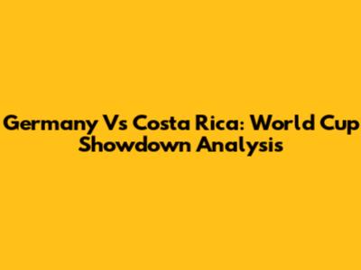 Germany Vs Costa Rica: World Cup Showdown Analysis