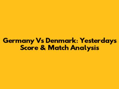 Germany Vs Denmark: Yesterday's Score & Match Analysis