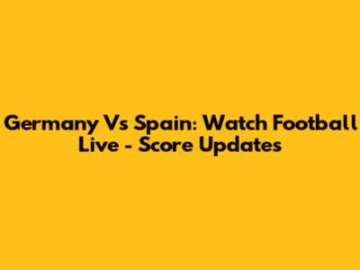 Germany Vs Spain: Watch Football Live - Score Updates