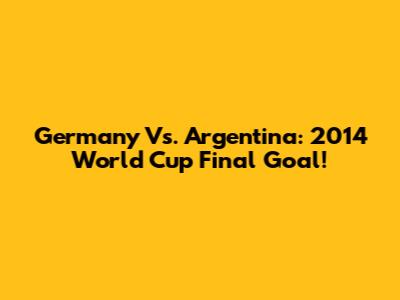 Germany Vs. Argentina: 2014 World Cup Final Goal!