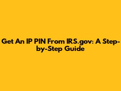 Get An IP PIN From IRS.gov: A Step-by-Step Guide