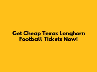 Get Cheap Texas Longhorn Football Tickets Now!