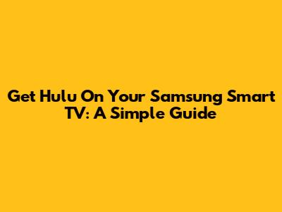 Get Hulu On Your Samsung Smart TV: A Simple Guide