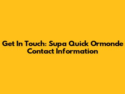 Get In Touch: Supa Quick Ormonde Contact Information