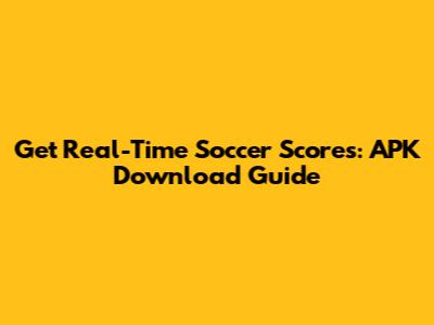 Get Real-Time Soccer Scores: APK Download Guide