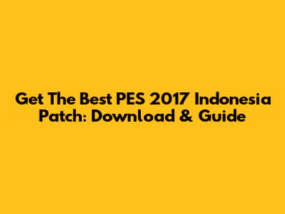 Get The Best PES 2017 Indonesia Patch: Download & Guide