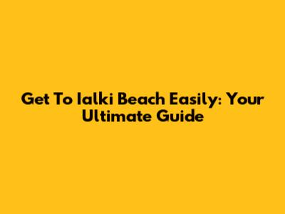 Get To Ialki Beach Easily: Your Ultimate Guide