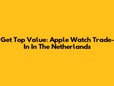 Get Top Value: Apple Watch Trade-In In The Netherlands