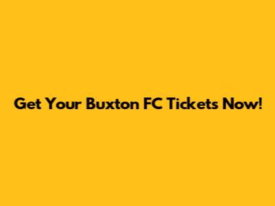 Get Your Buxton FC Tickets Now!