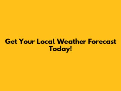 Get Your Local Weather Forecast Today!