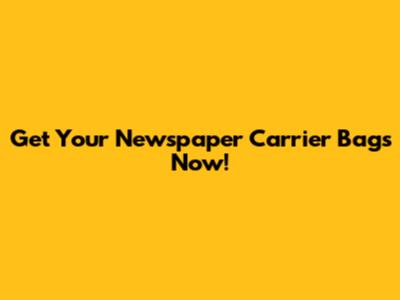 Get Your Newspaper Carrier Bags Now!